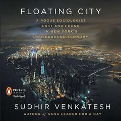 Floating City: A Rogue Sociologist Lost and Found in New York's Underground Economy Audiobook, by Sudhir Venkatesh