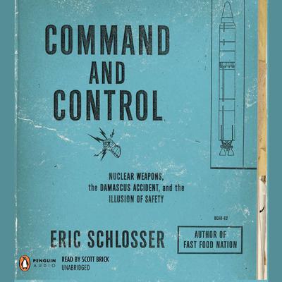 Command and Control: Nuclear Weapons, the Damascus Accident, and the Illusion of Safety Audiobook, by Eric Schlosser