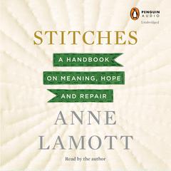 Stitches: A Handbook on Meaning, Hope and Repair Audiobook, by Anne Lamott