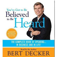 Youve Got to Be Believed to Be Heard, 2nd Edition: The Complete Book of Speaking . . . in Business and in Life! Audiobook, by Bert Decker