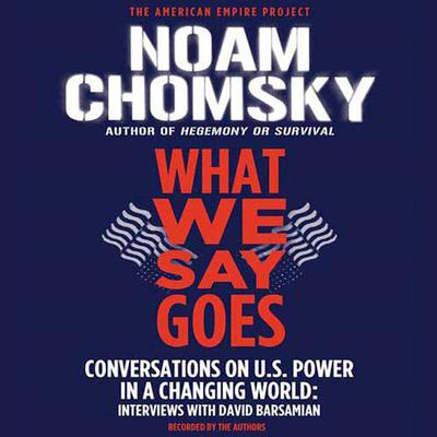 What We Say Goes: Conversations on U.S. Power in a Changing World Audiobook, by Noam Chomsky