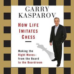 How Life Imitates Chess: Making the Right Moves - From the Board to the Boardroom Audiobook, by 