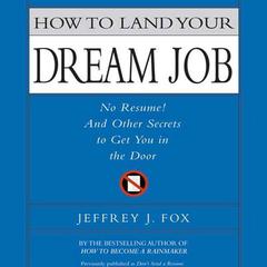 How to Land Your Dream Job: No Resume! And Other Secrets to Get You in the Door Audiobook, by Jeffrey J. Fox