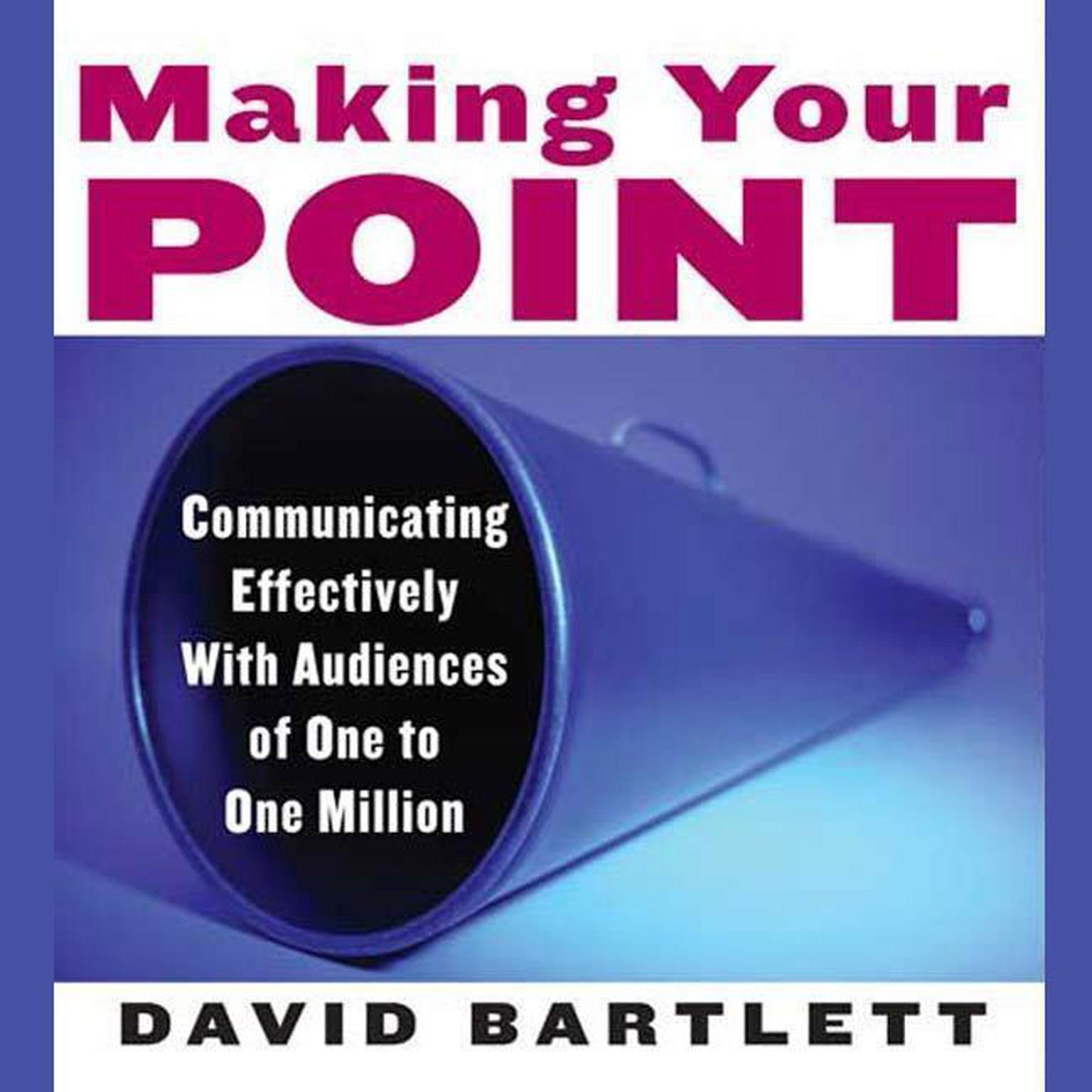 Making Your Point (Abridged): Communicating Effectively with Audiences of One to One Million Audiobook, by David Bartlett
