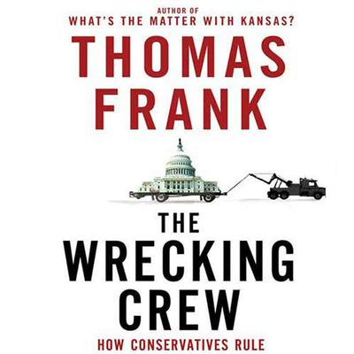The Wrecking Crew: How Conservatives Rule Audiobook, by Thomas Frank