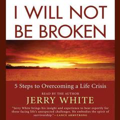 I Will Not Be Broken: Five Steps to Overcoming a Life Crisis Audiobook, by Jerry White