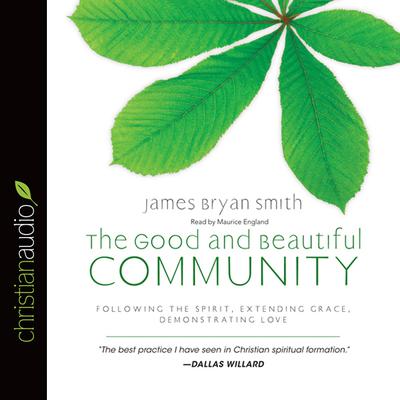 Good and Beautiful Community: Following the Spirit, Extending Grace, Demonstrating Love Audiobook, by James Bryan Smith
