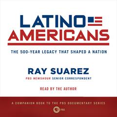 Latino Americans: The 500-Year Legacy That Shaped a Nation Audiobook, by Ray Suarez