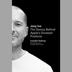 Jony Ive: The Genius Behind Apple's Greatest Products Audiobook, by Leander Kahney