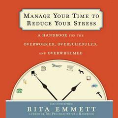 Manage Your Time to Reduce Your Stress: A Handbook for the Overworked, Overscheduled, and Overwhelmed Audiobook, by 