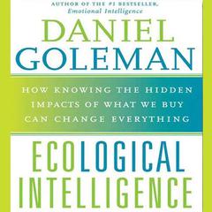 Ecological Intelligence: How Knowing the Hidden Impacts of What We Buy Can Change Everything Audiobook, by Daniel Goleman