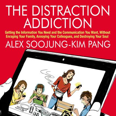 The Distraction Addiction: Getting the Information You Need and the Communication You Want, Without Enraging Your Family, Annoying Your Colleagues, and Destroying Your Soul Audiobook, by Alex Soojung-Kim Pang