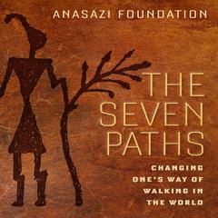The Seven Paths: Changing Ones Way of Walking in the World Audiobook, by ANASAZI Foundation