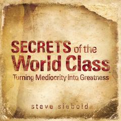 Secrets of the World Class: Turning Mediocrity into Greatness Audiobook, by Steve Siebold