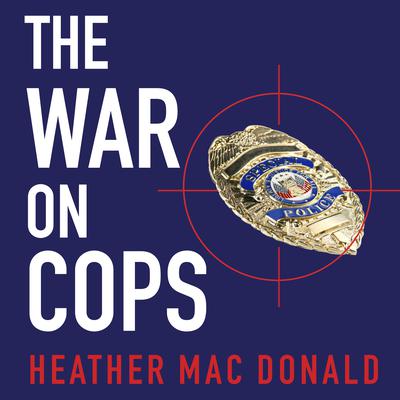 The War on Cops: How the New Attack on Law and Order Makes Everyone Less Safe Audiobook, by Heather Mac Donald