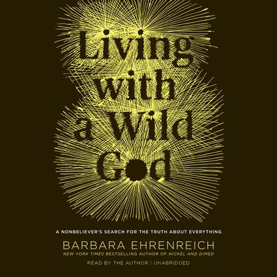 Living with a Wild God: ¿A Nonbeliever's Search for the Truth about Everything Audiobook, by Barbara Ehrenreich