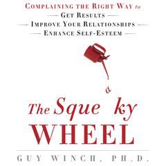 The Squeaky Wheel: Complaining the Right Way to Get Results, Improve Your Relationships, and Enhance Self-Esteem Audiobook, by Guy Winch