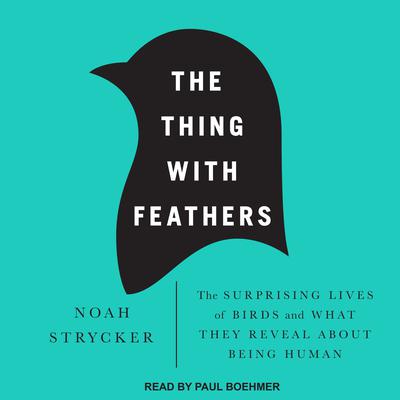 The Thing with Feathers: The Surprising Lives of Birds and What They Reveal About Being Human Audiobook, by Noah Strycker