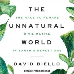 The Unnatural World: The Race to Remake Civilization in Earths Newest Age Audiobook, by David Biello