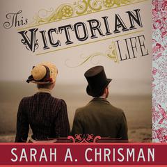 This Victorian Life: Modern Adventures in Nineteenth-Century Culture, Cooking, Fashion, and Technology Audiobook, by Sarah A. Chrisman