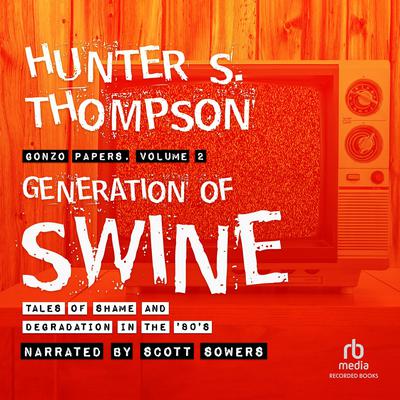 Generation of Swine: Tales of Shame and Degradation in the ’80s Audiobook, by Hunter S. Thompson