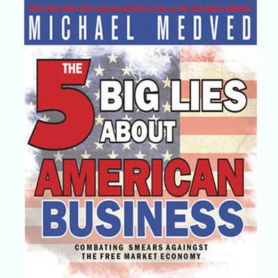 The 5 Big Lies About American Business: Combating Smears Against the Free-Market Economy Audiobook, by Michael Medved