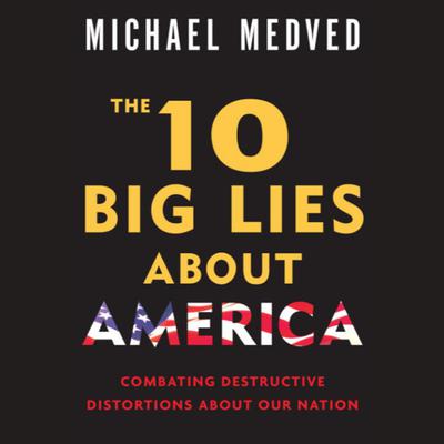 The 10 Big Lies About America: Combating Destructive Distortions About Our Nation Audiobook, by Michael Medved