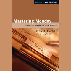 Mastering Monday: A Guide to Integrating Faith and Work Audiobook, by John D. Beckett