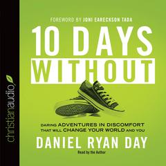 Ten Days Without: Daring Adventures in Discomfort That Will Change Your World and You Audibook, by Daniel Ryan Day