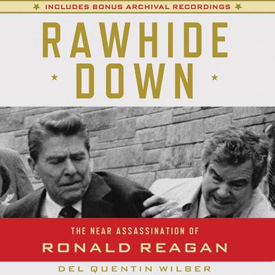 Rawhide Down: The Near Assassination of Ronald Reagan Audiobook, by Del Quentin Wilber