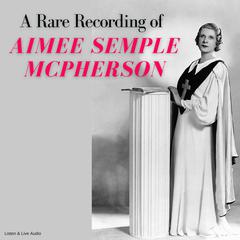 A Rare Recording of Aimee Semple McPherson Audiobook, by Aimee Semple McPherson