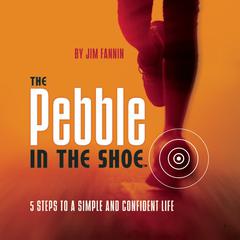 The Pebble in the Shoe: 5 Steps to a Simple Confident Life Audiobook, by Jim Fannin