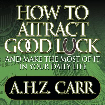 How to Attract Good Luck: And Make the Most of it in Your Daily Life Audiobook, by Albert H. Z. Carr
