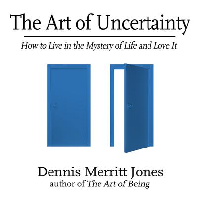 The Art of Uncertainty: How to Live in the Mystery of Life and Love It Audiobook, by Dennis Merritt Jones