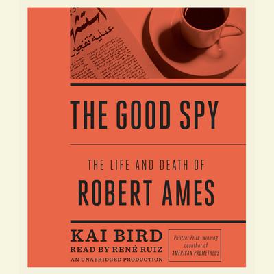 The Good Spy: The Life and Death of Robert Ames Audiobook, by Kai Bird