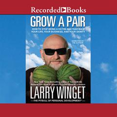 Grow a Pair: How to Stop Being a Victim and Take Back Your Life, Your Business, and Your Sanity Audiobook, by Larry Winget