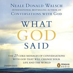 What God Said: The 25 Core Messages of Conversations with God That Will Change Your Life and th e World Audiobook, by Neale Donald Walsch