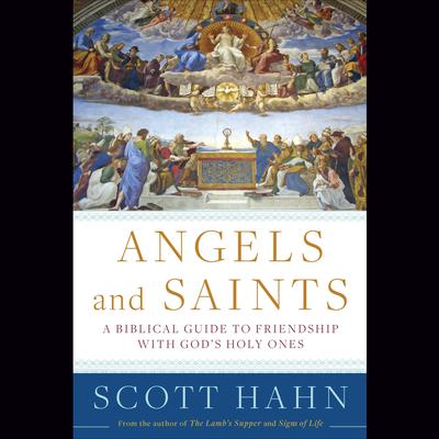 Angels and Saints: A Biblical Guide to Friendship with God's Holy Ones Audiobook, by Scott Hahn