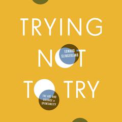 Trying Not to Try: The Art and Science of Spontaneity Audiobook, by Edward Slingerland