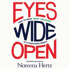 Eyes Wide Open: How to Make Smart Decisions in a Confusing World Audiobook, by Noreena Hertz