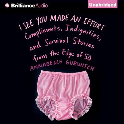 I See You Made an Effort: Compliments, Indignities, and Survival Stories from the Edge of 50 Audiobook, by Annabelle Gurwitch