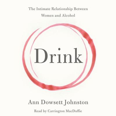 Drink: The Intimate Relationship Between Women and Alcohol Audiobook, by Ann Dowsett Johnston