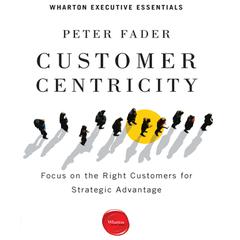 Customer Centricity: Focus on the Right Customers for Strategic Advantage Audiobook, by Peter Fader
