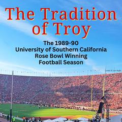 The Tradition of Troy: The 1989-90 University of Southern California Rose Bowl Winning Football Season: The 1989–90 University of Southern California Rose Bowl Winning Football Season Audiobook, by The University of Southern California