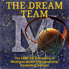 The Dream Team: The 1988-89 University of Michigan NCAA Championship Basketball Season: The 1988–89 University of Michigan NCAA Championship Basketball Season Audiobook, by University of Michigan