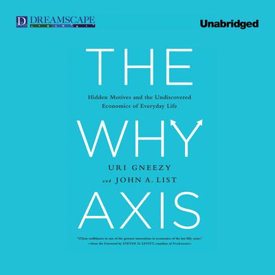 The Why Axis: Hidden Motives and the Undiscovered Economics of Everyday Life Audiobook, by Uri Gneezy
