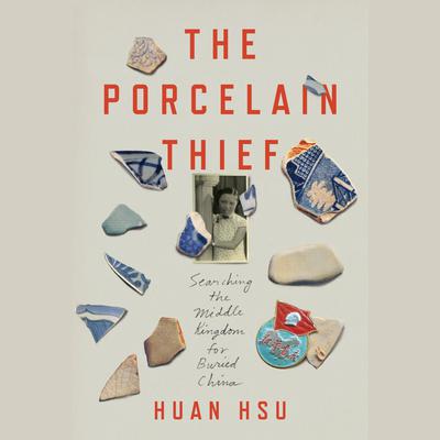 The Porcelain Thief: Searching the Middle Kingdom for Buried China Audiobook, by Huan Hsu