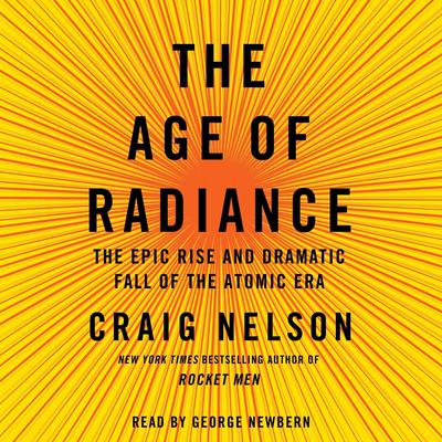 The Age of Radiance: The Epic Rise and Dramatic Fall of the Atomic Era Audiobook, by Craig Nelson