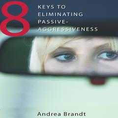 8 Keys to Eliminating Passive-Aggressiveness Audiobook, by Andrea Brandt