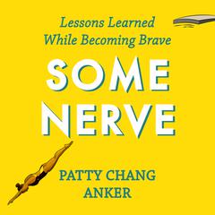 Some Nerve: Lessons Learned While Becoming Brave Audiobook, by Patty Chang Anker